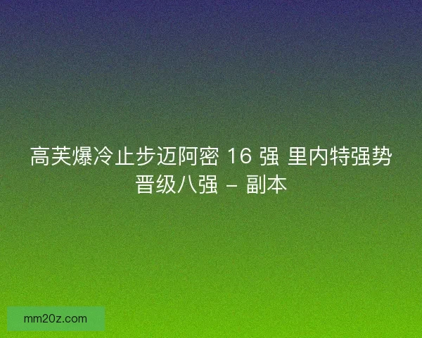 高芙爆冷止步迈阿密 16 强 里内特强势晋级八强 - 副本