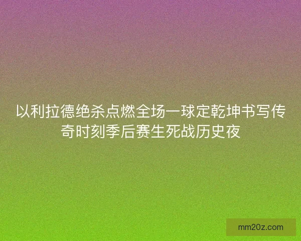 以利拉德绝杀点燃全场一球定乾坤书写传奇时刻季后赛生死战历史夜