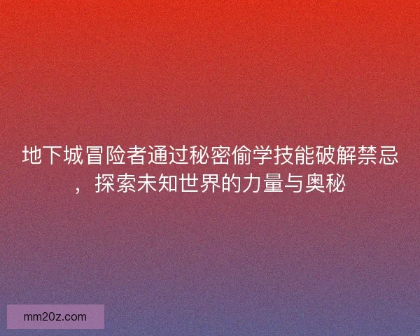 地下城冒险者通过秘密偷学技能破解禁忌，探索未知世界的力量与奥秘