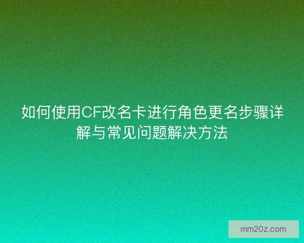 如何使用CF改名卡进行角色更名步骤详解与常见问题解决方法