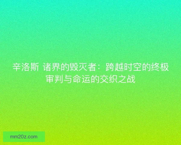 辛洛斯 诸界的毁灭者：跨越时空的终极审判与命运的交织之战