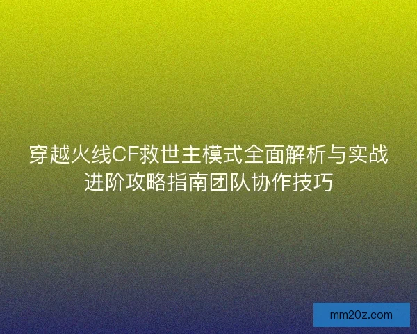 穿越火线CF救世主模式全面解析与实战进阶攻略指南团队协作技巧