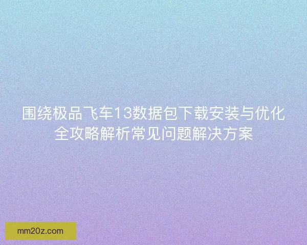 围绕极品飞车13数据包下载安装与优化全攻略解析常见问题解决方案